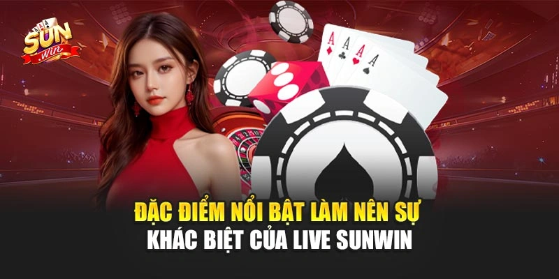 Đặc điểm nổi bật làm nên sự khác biệt của Live Sunwin