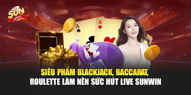 Siêu phẩm Blackjack, Baccarat, Roulette làm nên sức hút Live Sunwin