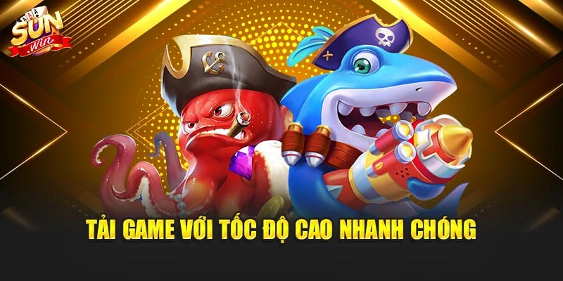 Tải Game Bắn Cá Sunwin – Trải Nghiệm Giải Trí Hàng Đầu 2 Tải game với tốc độ cao nhanh chóng