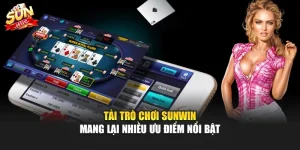 Tải trò chơi sunwin mang lại nhiều ưu điểm nổi bật