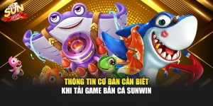 Thông tin cơ bản cần biết khi tải game bắn cá Sunwin